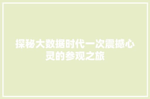 探秘大数据时代一次震撼心灵的参观之旅 探秘大数据时代一次震撼心灵的参观之旅