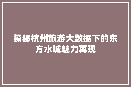 探秘杭州旅游大数据下的东方水城魅力再现