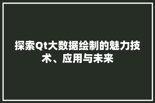 探索Qt大数据绘制的魅力技术、应用与未来 探索Qt大数据绘制的魅力技术、应用与未来