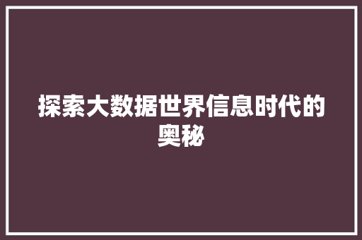 探索大数据世界信息时代的奥秘 探索大数据世界信息时代的奥秘