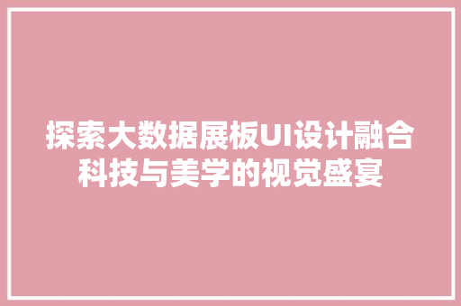 探索大数据展板UI设计融合科技与美学的视觉盛宴