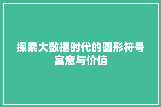 探索大数据时代的圆形符号寓意与价值