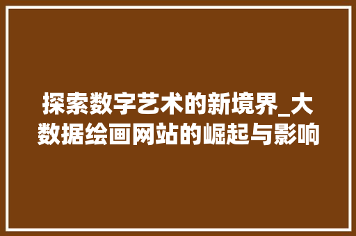探索数字艺术的新境界_大数据绘画网站的崛起与影响