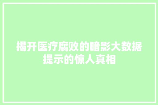 揭开医疗腐败的暗影大数据提示的惊人真相