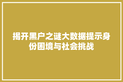 揭开黑户之谜大数据提示身份困境与社会挑战