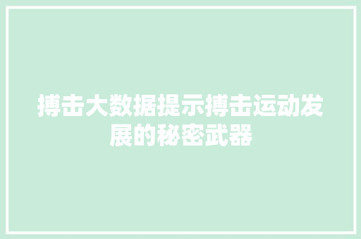 搏击大数据提示搏击运动发展的秘密武器 搏击大数据提示搏击运动发展的秘密武器