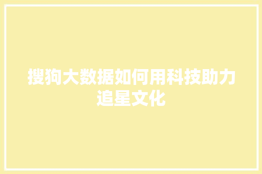 搜狗大数据如何用科技助力追星文化