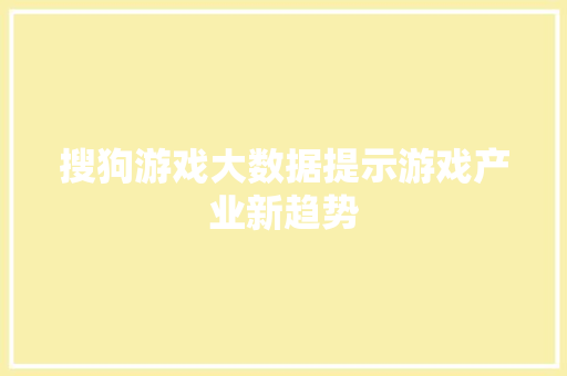 搜狗游戏大数据提示游戏产业新趋势 搜狗游戏大数据提示游戏产业新趋势