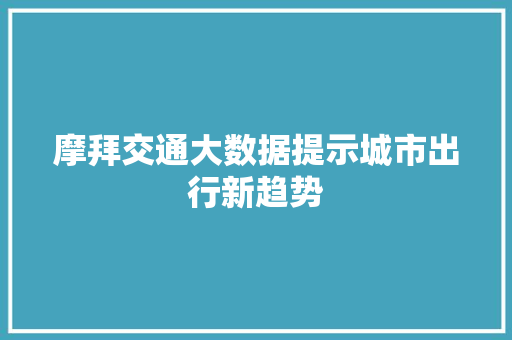 摩拜交通大数据提示城市出行新趋势