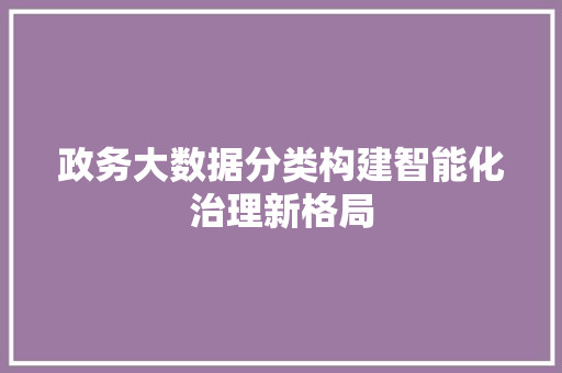 政务大数据分类构建智能化治理新格局