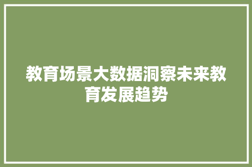 教育场景大数据洞察未来教育发展趋势