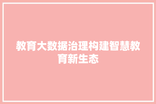 教育大数据治理构建智慧教育新生态