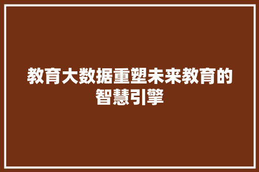 教育大数据重塑未来教育的智慧引擎