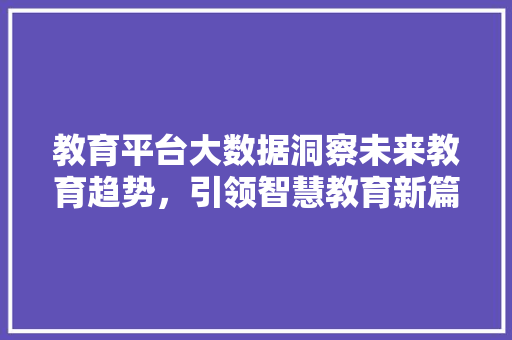 教育平台大数据洞察未来教育趋势，引领智慧教育新篇章