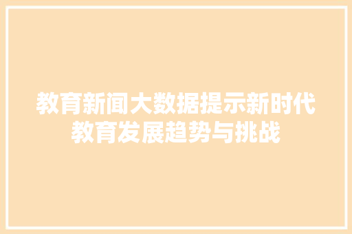 教育新闻大数据提示新时代教育发展趋势与挑战