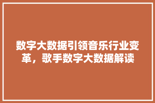 数字大数据引领音乐行业变革,歌手数字大数据解读 数字大数据引领音乐行业变革,歌手数字大数据解读