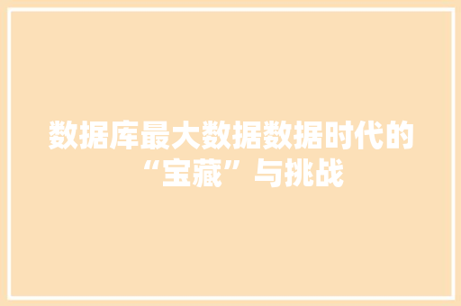 数据库最大数据数据时代的“宝藏”与挑战