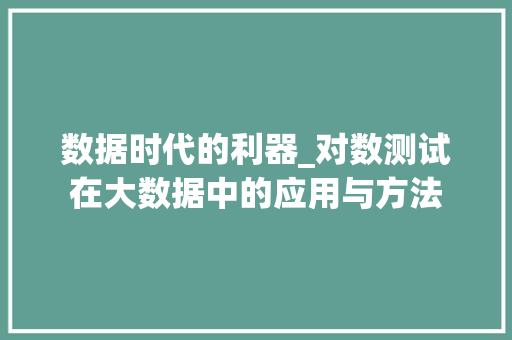 数据时代的利器_对数测试在大数据中的应用与方法