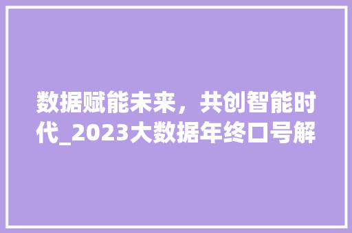 数据赋能未来，共创智能时代_2023大数据年终口号解读