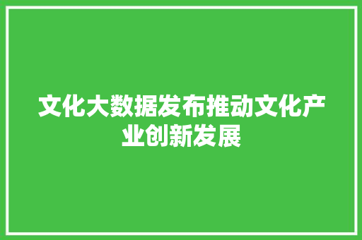 文化大数据发布推动文化产业创新发展