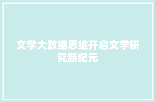 文学大数据思维开启文学研究新纪元 文学大数据思维开启文学研究新纪元