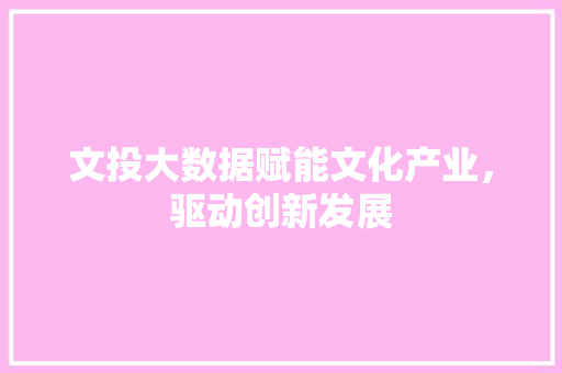 文投大数据赋能文化产业，驱动创新发展