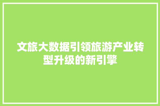 文旅大数据引领旅游产业转型升级的新引擎