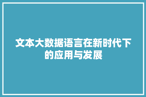 文本大数据语言在新时代下的应用与发展 文本大数据语言在新时代下的应用与发展
