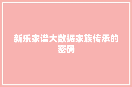 新乐家谱大数据家族传承的密码