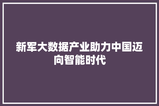 新军大数据产业助力中国迈向智能时代