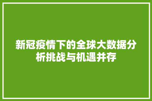 新冠疫情下的全球大数据分析挑战与机遇并存
