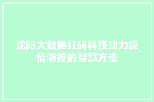 沈阳大数据红码科技助力疫情防控的智慧方法