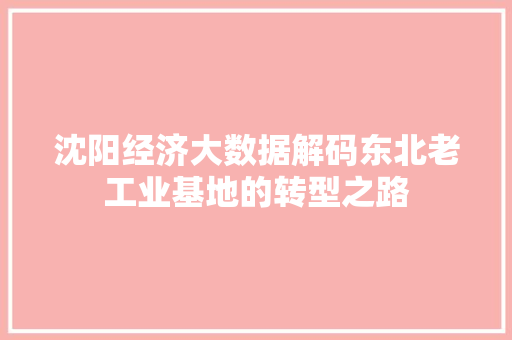 沈阳经济大数据解码东北老工业基地的转型之路