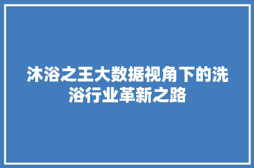 沐浴之王大数据视角下的洗浴行业革新之路