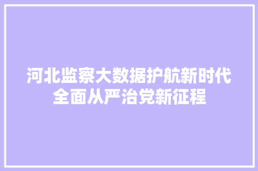 河北监察大数据护航新时代全面从严治党新征程 河北监察大数据护航新时代全面从严治党新征程