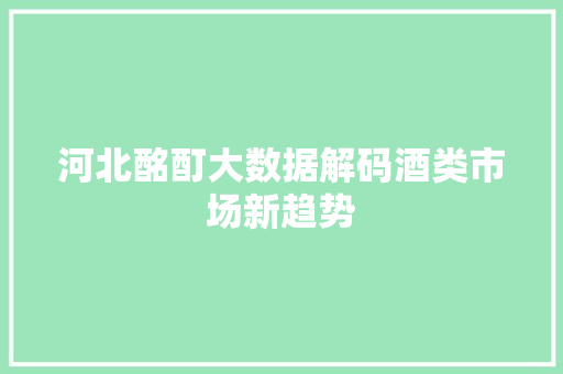 河北酩酊大数据解码酒类市场新趋势 操作系统 河北酩酊大数据解码酒类市场新趋势 操作系统