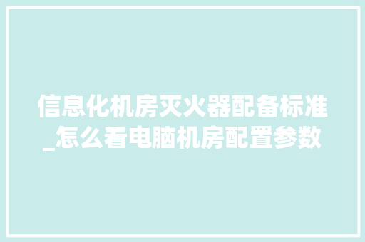 信息化机房灭火器配备标准_怎么看电脑机房配置参数
