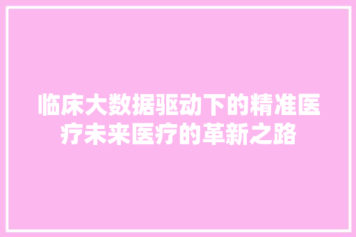 临床大数据驱动下的精准医疗未来医疗的革新之路
