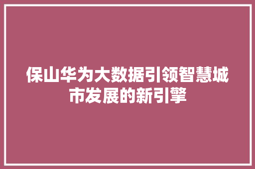 保山华为大数据引领智慧城市发展的新引擎