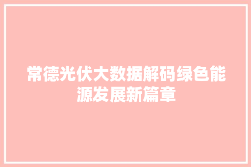 常德光伏大数据解码绿色能源发展新篇章