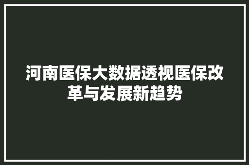 河南医保大数据透视医保改革与发展新趋势