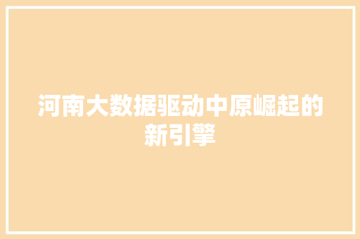 河南大数据驱动中原崛起的新引擎