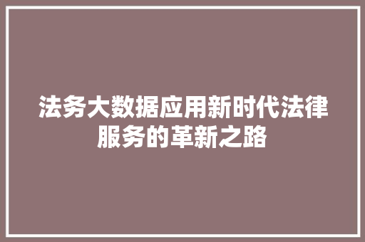 法务大数据应用新时代法律服务的革新之路