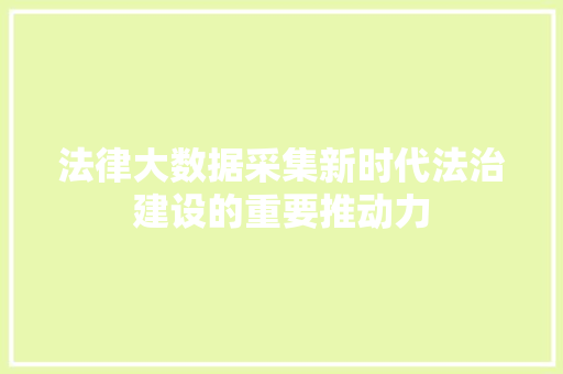法律大数据采集新时代法治建设的重要推动力