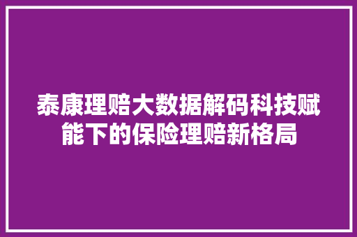 泰康理赔大数据解码科技赋能下的保险理赔新格局