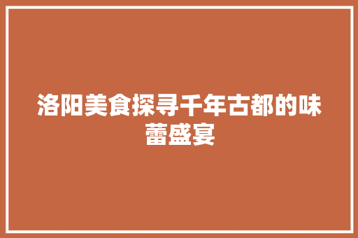 洛阳美食探寻千年古都的味蕾盛宴