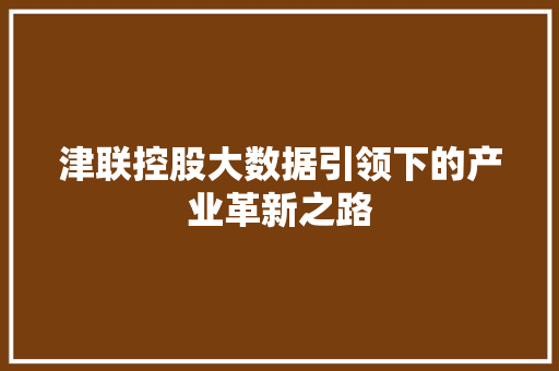 津联控股大数据引领下的产业革新之路