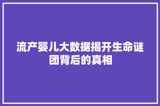 流产婴儿大数据揭开生命谜团背后的真相