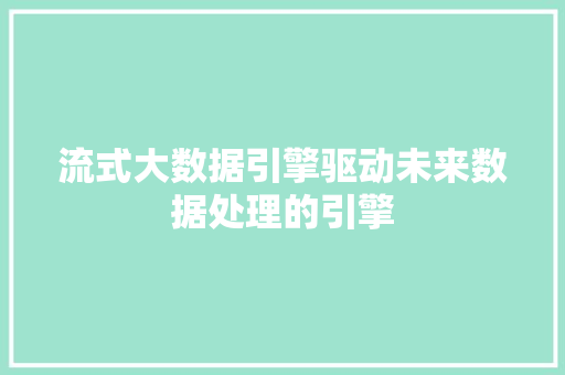 流式大数据引擎驱动未来数据处理的引擎