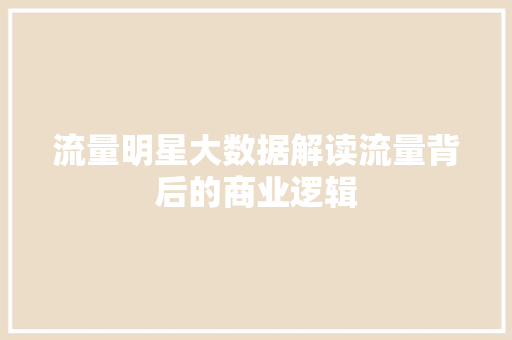 流量明星大数据解读流量背后的商业逻辑